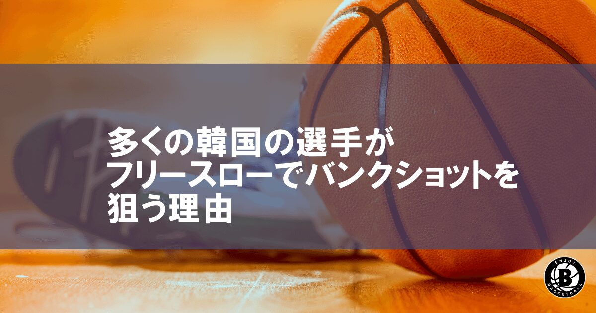 多くの韓国のバスケ選手が、フリースローでバンクショットを狙う理由